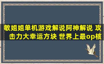 【敏姐姐单机游戏解说】阿神解说 攻击力大幸运方块 世界上最op核弹...