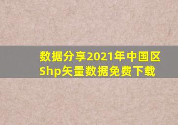 【数据分享】2021年中国区Shp矢量数据免费下载 