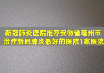 【新冠肺炎医院推荐】安徽省亳州市治疗新冠肺炎最好的医院1家医院