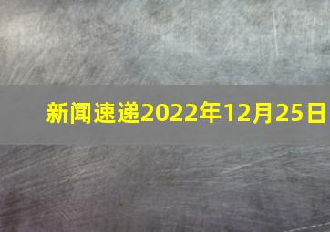 【新闻速递】2022年12月25日