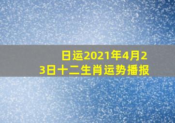 【日运】2021年(4月23日)十二生肖运势播报