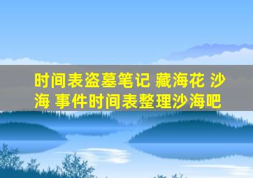 【时间表】盗墓笔记 藏海花 沙海 事件时间表整理沙海吧 