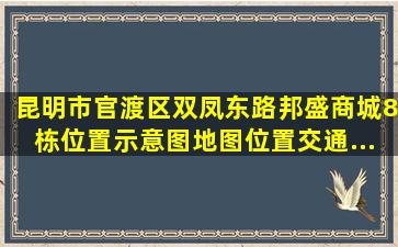 【昆明市官渡区双凤东路邦盛商城8栋】位置示意图,地图位置,交通...