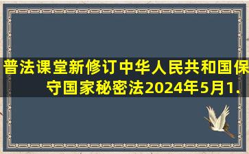 【普法课堂】新修订《中华人民共和国保守国家秘密法》2024年5月1...