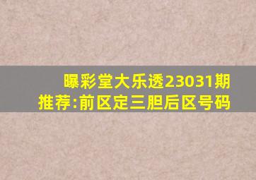 【曝彩堂】大乐透23031期推荐:前区定三胆后区号码