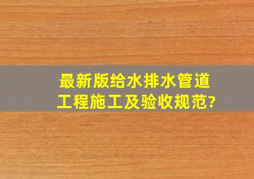 【最新版】给水排水管道工程施工及验收规范?