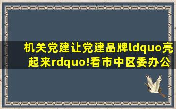 【机关党建】让党建品牌“亮起来”!看市中区委办公室示范品牌展示