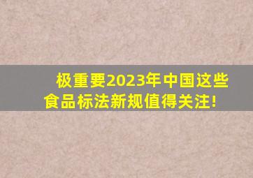 【极重要】2023年中国这些食品【标法新规】值得关注! 