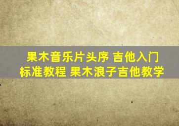 【果木音乐】片头序 吉他入门标准教程 果木浪子吉他教学