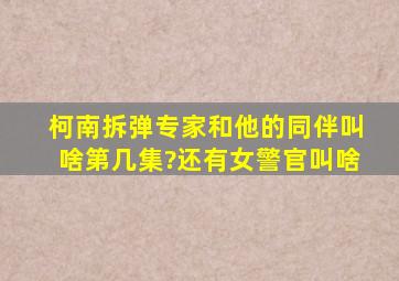 【柯南】拆弹专家和他的同伴叫啥,第几集?还有女警官叫啥