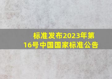 【标准发布】2023年第16号中国国家标准公告