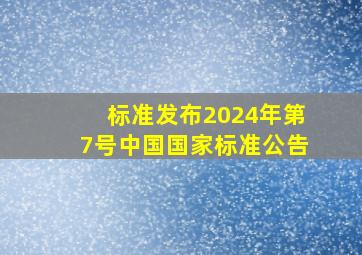 【标准发布】2024年第7号中国国家标准公告