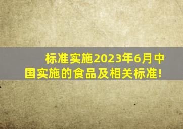 【标准实施】2023年6月中国实施的食品及相关标准! 