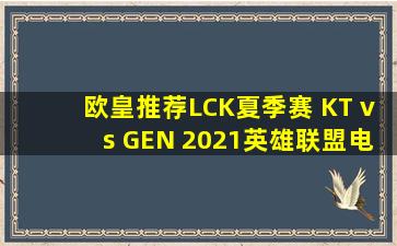 【欧皇推荐】LCK夏季赛 KT vs GEN 2021英雄联盟电竞赛事