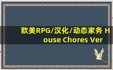 【欧美RPG/汉化/动态】家务 House Chores Ver0.14.2 Beta GPT精翻...