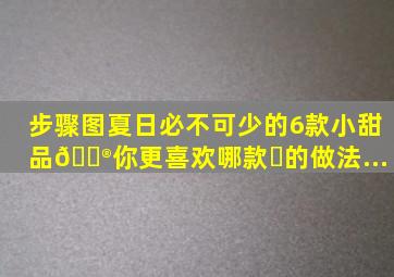 【步骤图】夏日必不可少的6款小甜品🍮你更喜欢哪款❓的做法...