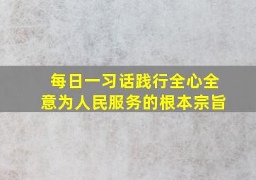 【每日一习话】践行全心全意为人民服务的根本宗旨