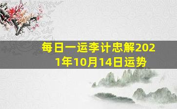 【每日一运】李计忠解2021年10月14日运势 