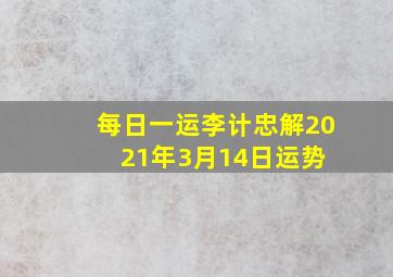 【每日一运】李计忠解2021年3月14日运势 