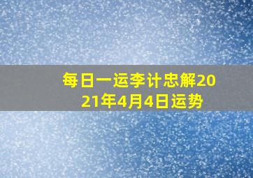 【每日一运】李计忠解2021年4月4日运势 