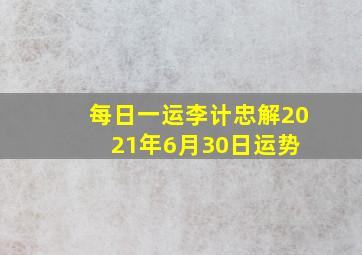 【每日一运】李计忠解2021年6月30日运势 