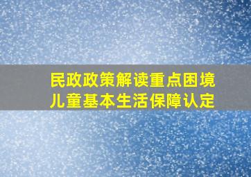 【民政政策解读】重点困境儿童基本生活保障认定