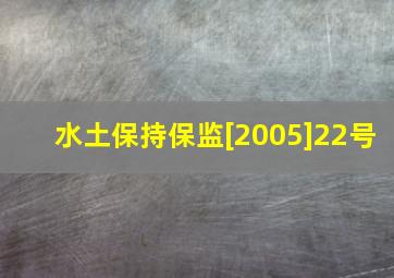 【水土保持】保监[2005]22号