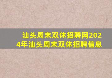 【汕头周末双休招聘网2024年汕头周末双休招聘信息】