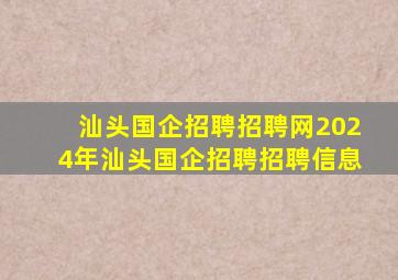 【汕头国企招聘招聘网2024年汕头国企招聘招聘信息】