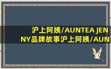 【沪上阿姨/AUNTEA JENNY品牌故事】沪上阿姨/AUNTEA JENNY品牌...