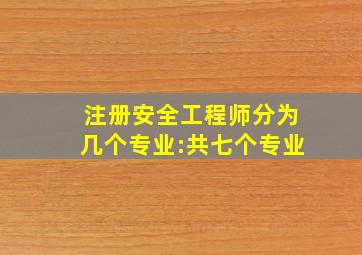 【注册安全工程师分为几个专业:共七个专业】