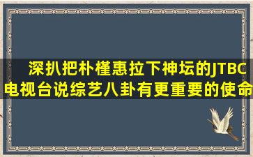 【深扒】把朴槿惠拉下神坛的JTBC电视台说,综艺八卦有更重要的使命