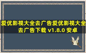 【爱优影视大全去广告】爱优影视大全去广告下载 v1.8.0 安卓版...