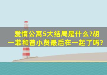 【爱情公寓5】大结局是什么?胡一菲和曾小贤最后在一起了吗?