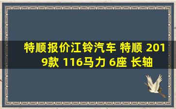 【特顺报价】江铃汽车 特顺 2019款 116马力 6座 长轴 2.8T柴油 高顶商...