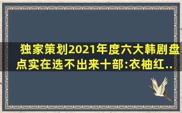 【独家策划】2021年度六大韩剧盘点(实在选不出来十部):《衣袖红...