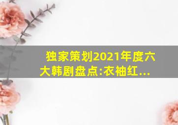 【独家策划】2021年度六大韩剧盘点:《衣袖红...