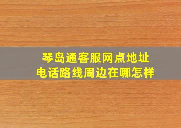 【琴岛通客服网点】地址,电话,路线,周边,在哪,怎样