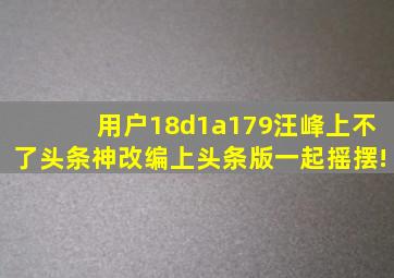 【用户18d1a179】汪峰上不了头条神改编上头条版《一起摇摆》!