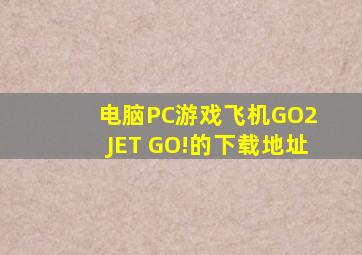 【电脑PC游戏】飞机GO2 JET GO!的下载地址