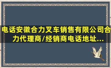 【电话】安徽合力叉车销售有限公司,合力代理商/经销商电话地址...