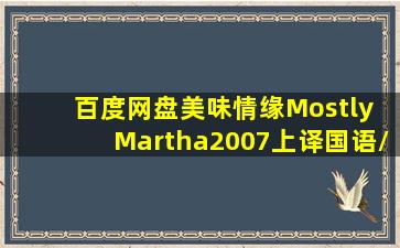 【百度网盘】美味情缘Mostly Martha(2007)(上译国语/英语)991MB...