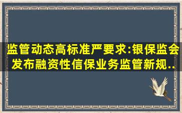 【监管动态】高标准、严要求:银保监会发布融资性信保业务监管新规...