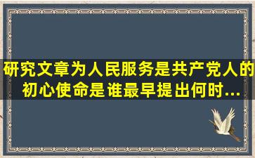 【研究文章】为人民服务是共产党人的初心使命,是谁最早提出,何时...