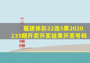 【福建体彩22选5第2020233期开奖】开奖结果开奖号码