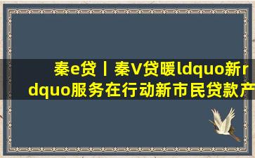 【秦e贷丨秦V贷】暖“新”服务在行动,新市民贷款产品包来啦