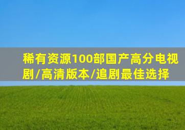 【稀有资源】100部国产高分电视剧/高清版本/追剧最佳选择 