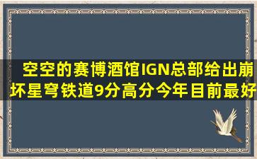 【空空的赛博酒馆】IGN总部给出崩坏星穹铁道9分高分,今年目前最好...