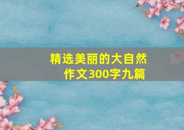 【精选】美丽的大自然作文300字九篇