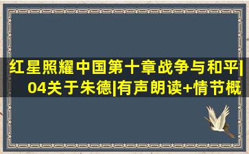 【红星照耀中国】第十章战争与和平|04关于朱德|有声朗读+情节概括